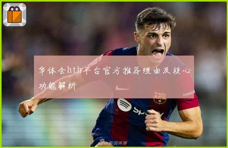 华体会hth平台官方推荐理由及核心功能解析