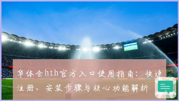 华体会hth官方入口使用指南：快速注册、安装步骤与核心功能解析