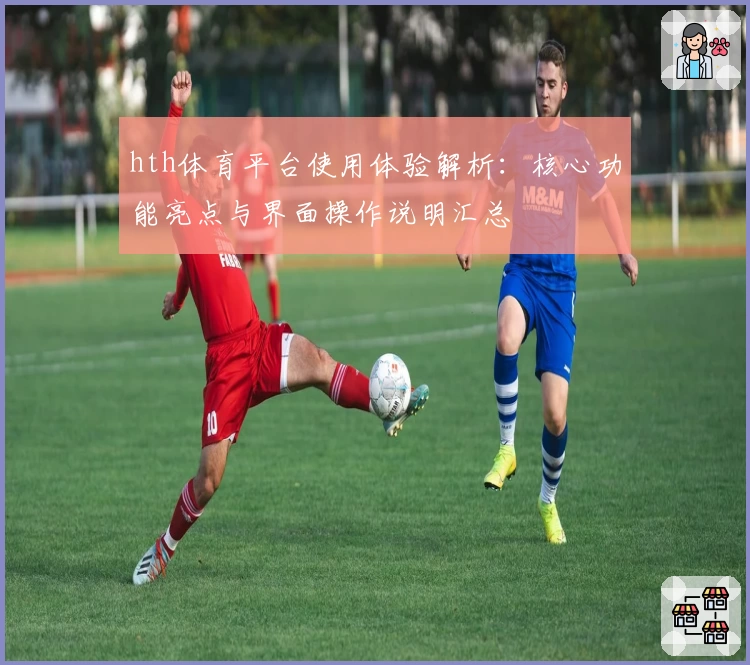 hth体育平台使用体验解析：核心功能亮点与界面操作说明汇总