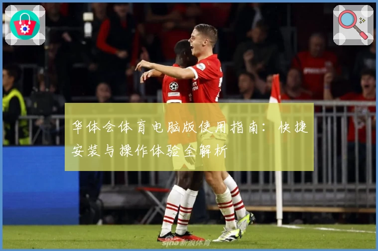 华体会体育电脑版使用指南：快捷安装与操作体验全解析