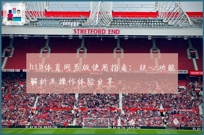 hth体育网页版使用指南：核心功能解析及操作体验分享