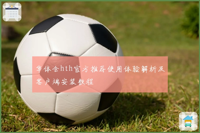 华体会hth官方推荐使用体验解析及客户端安装教程