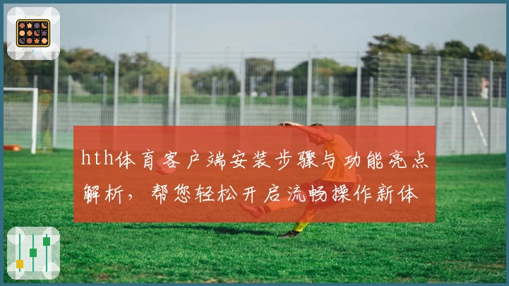 hth体育客户端安装步骤与功能亮点解析，帮您轻松开启流畅操作新体验