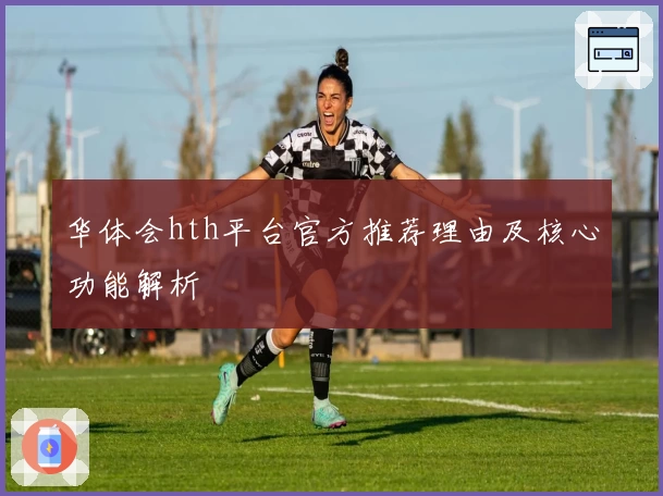华体会hth平台官方推荐理由及核心功能解析