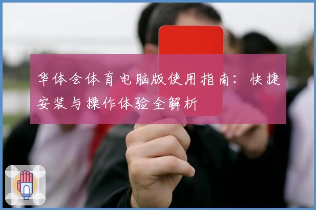 华体会体育电脑版使用指南：快捷安装与操作体验全解析