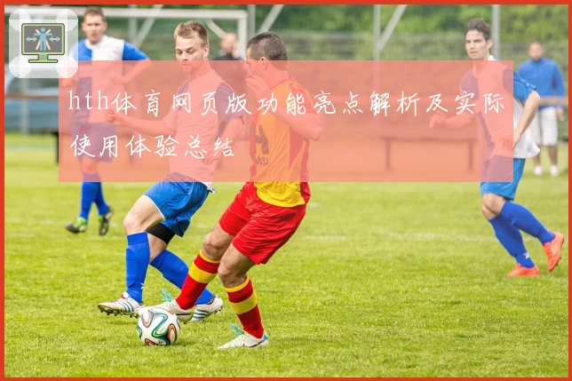hth体育网页版功能亮点解析及实际使用体验总结